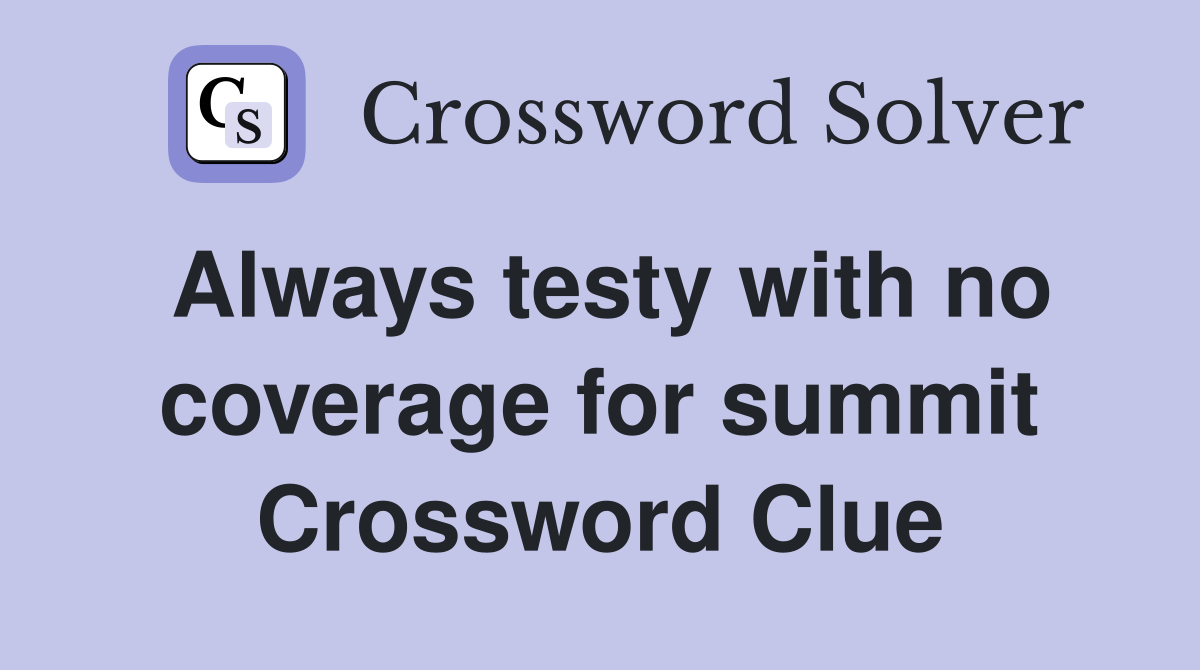 Always testy with no coverage for summit Crossword Clue
