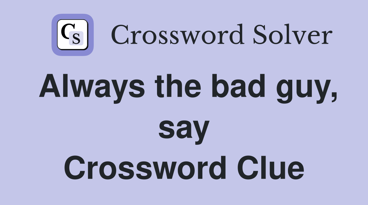 Always the bad guy, say Crossword Clue
