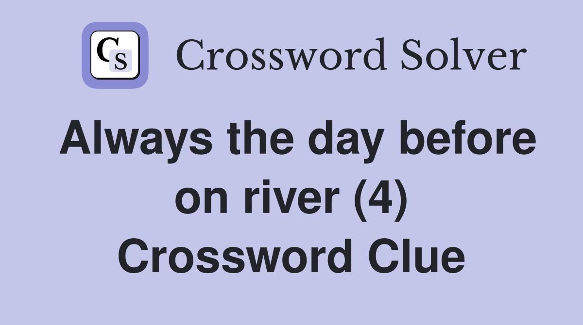 Always the day before on river (4) Crossword Clue