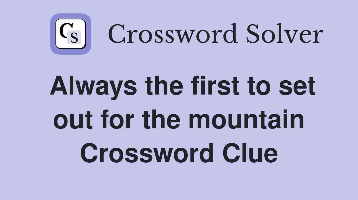 Always the first to set out for the mountain Crossword Clue