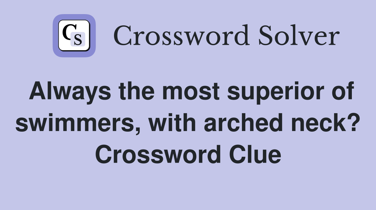 Always the most superior of swimmers, with arched neck? Crossword Clue