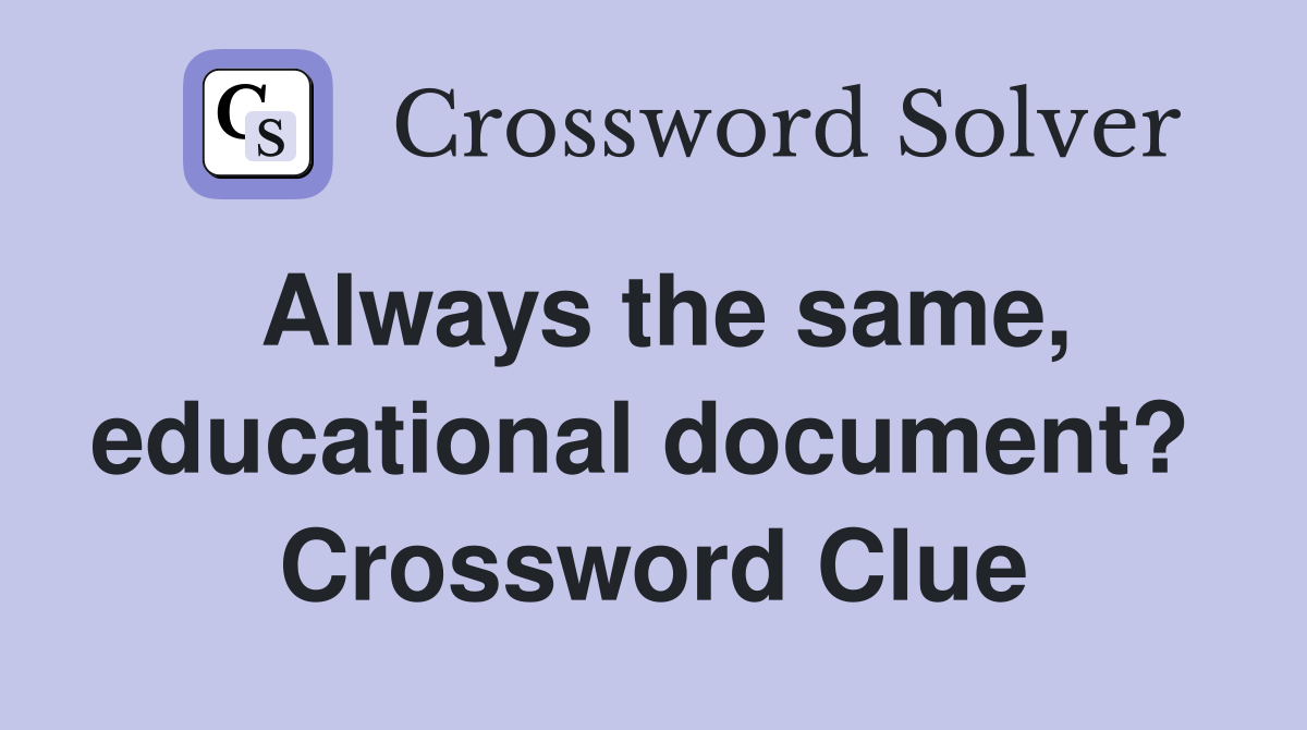 Always the same, educational document?  Crossword Clue