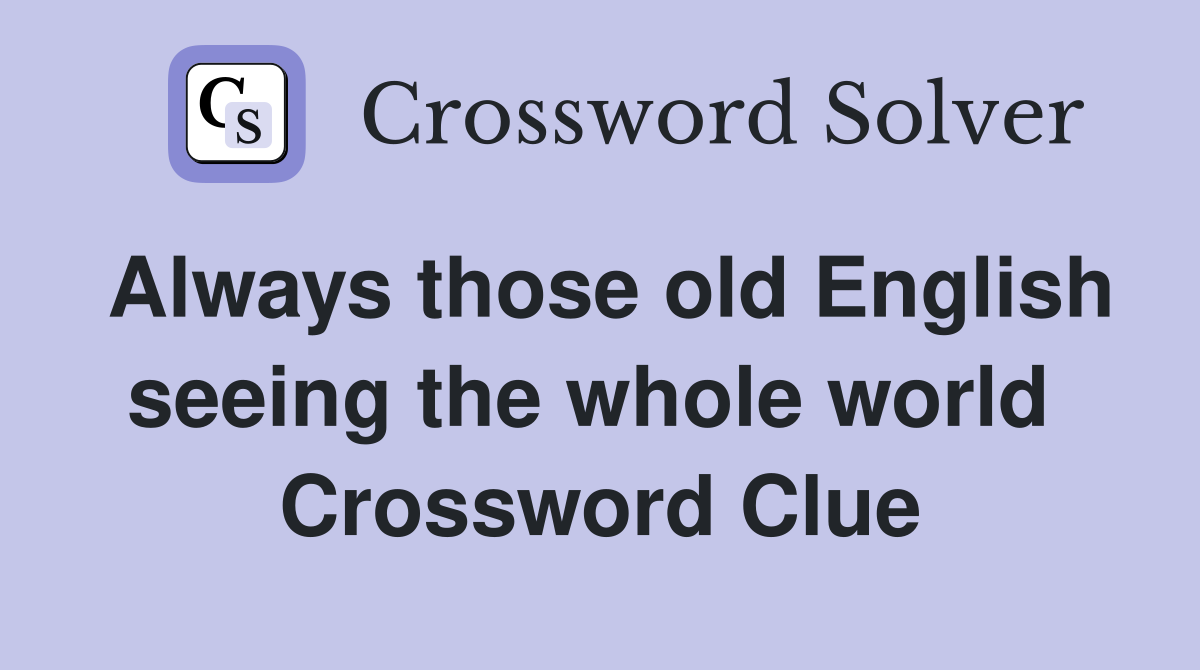 Always those old English seeing the whole world  Crossword Clue