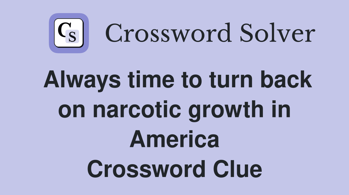 Always time to turn back on narcotic growth in America Crossword Clue