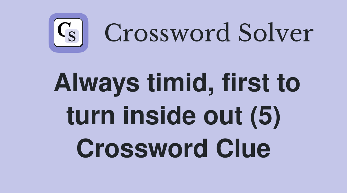 Always timid, first to turn inside out (5) Crossword Clue