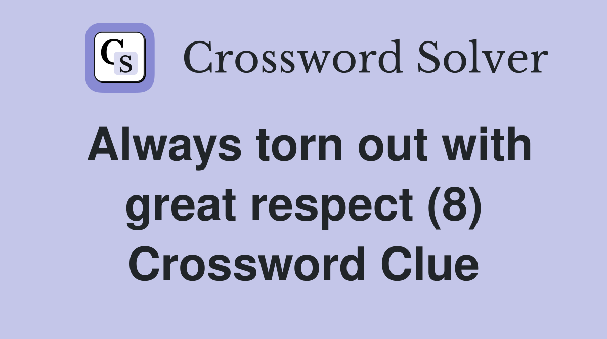 Always torn out with great respect (8) Crossword Clue