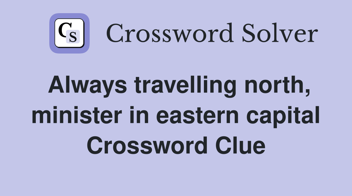 Always travelling north, minister in eastern capital Crossword Clue