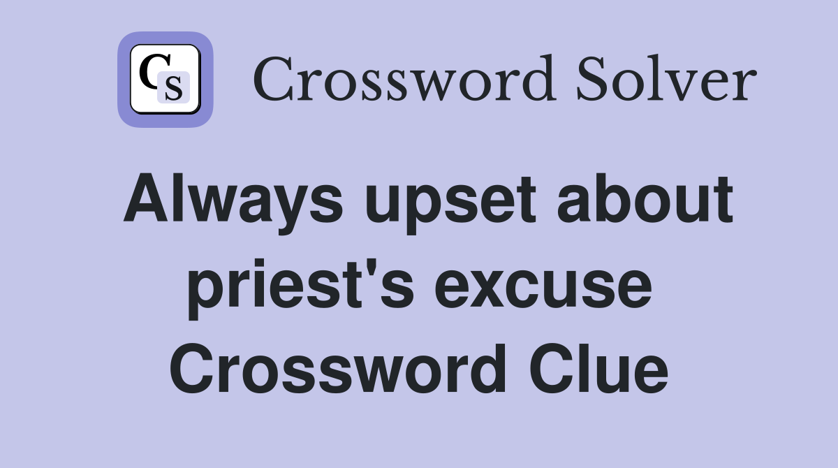 Always upset about priest's excuse Crossword Clue