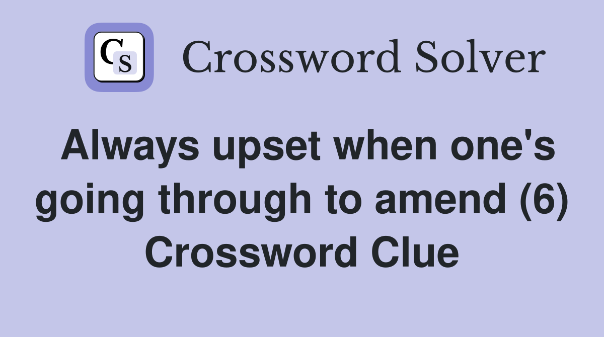 Always upset when one's going through to amend (6) Crossword Clue