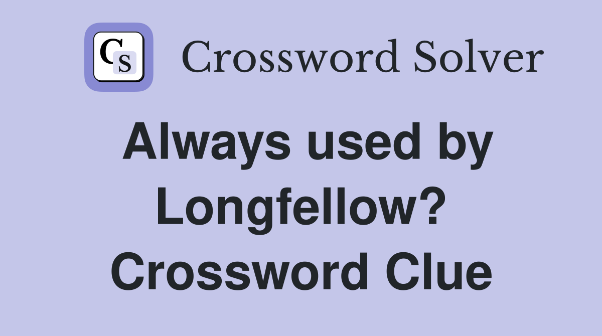 Always used by Longfellow? Crossword Clue