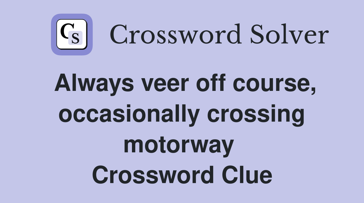 Always veer off course, occasionally crossing motorway  Crossword Clue