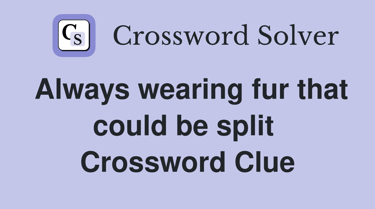 Always wearing fur that could be split  Crossword Clue