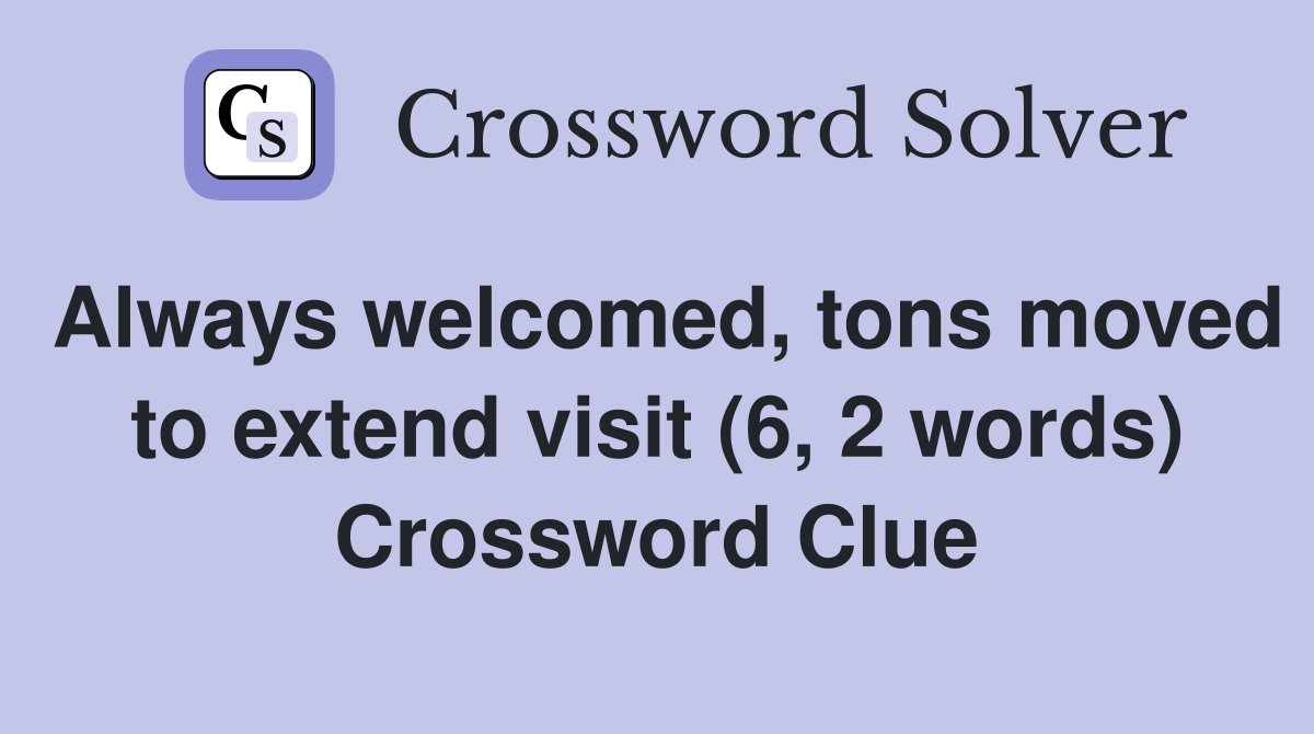 Always welcomed, tons moved to extend visit (6, 2 words) Crossword Clue