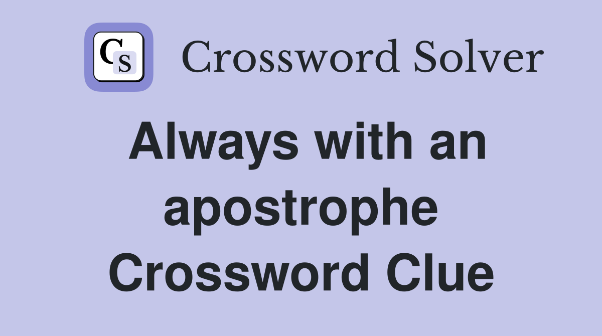 Always with an apostrophe Crossword Clue