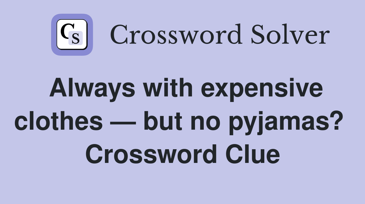 Always with expensive clothes — but no pyjamas?  Crossword Clue