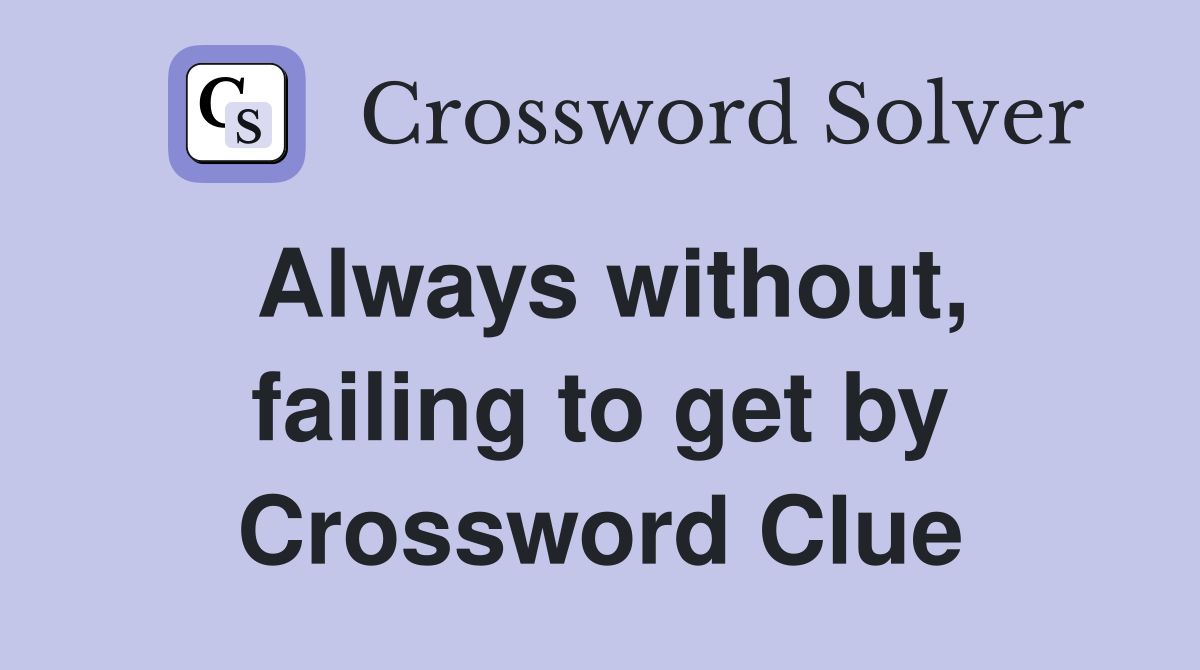 Always without, failing to get by Crossword Clue
