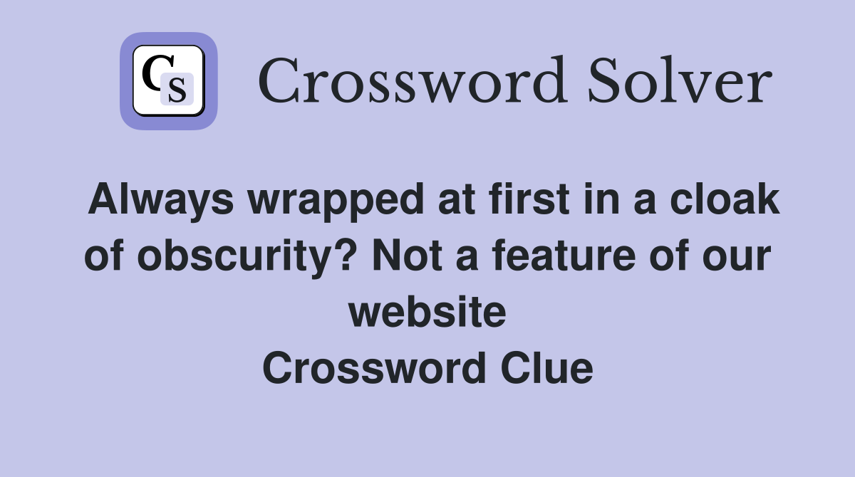 Always wrapped at first in a cloak of obscurity? Not a feature of our website Crossword Clue