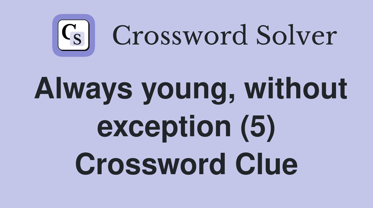 Always young, without exception (5) Crossword Clue