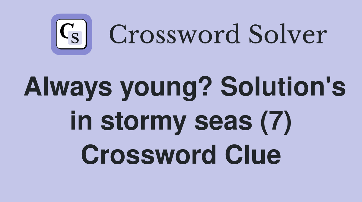 Always young? Solution's in stormy seas (7) Crossword Clue
