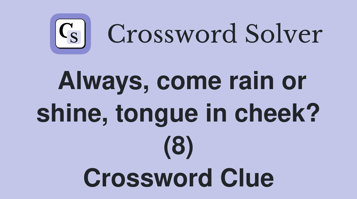 Always, come rain or shine, tongue in cheek? (8) Crossword Clue
