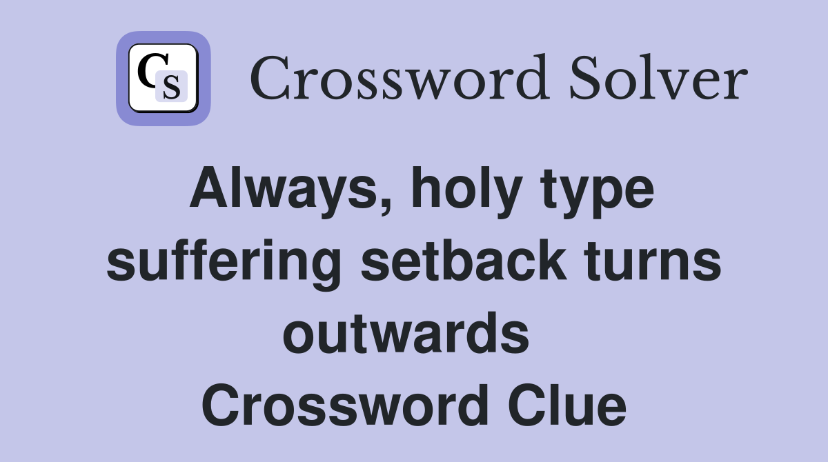 Always, holy type suffering setback turns outwards  Crossword Clue