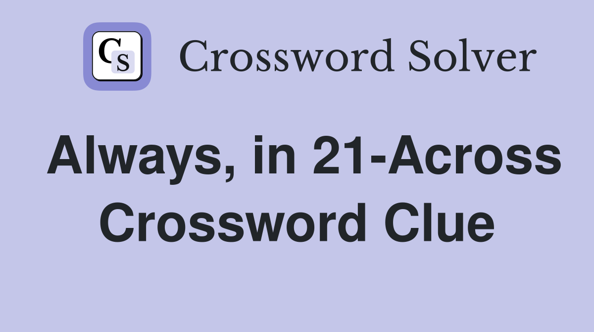 Always, in 21-Across Crossword Clue