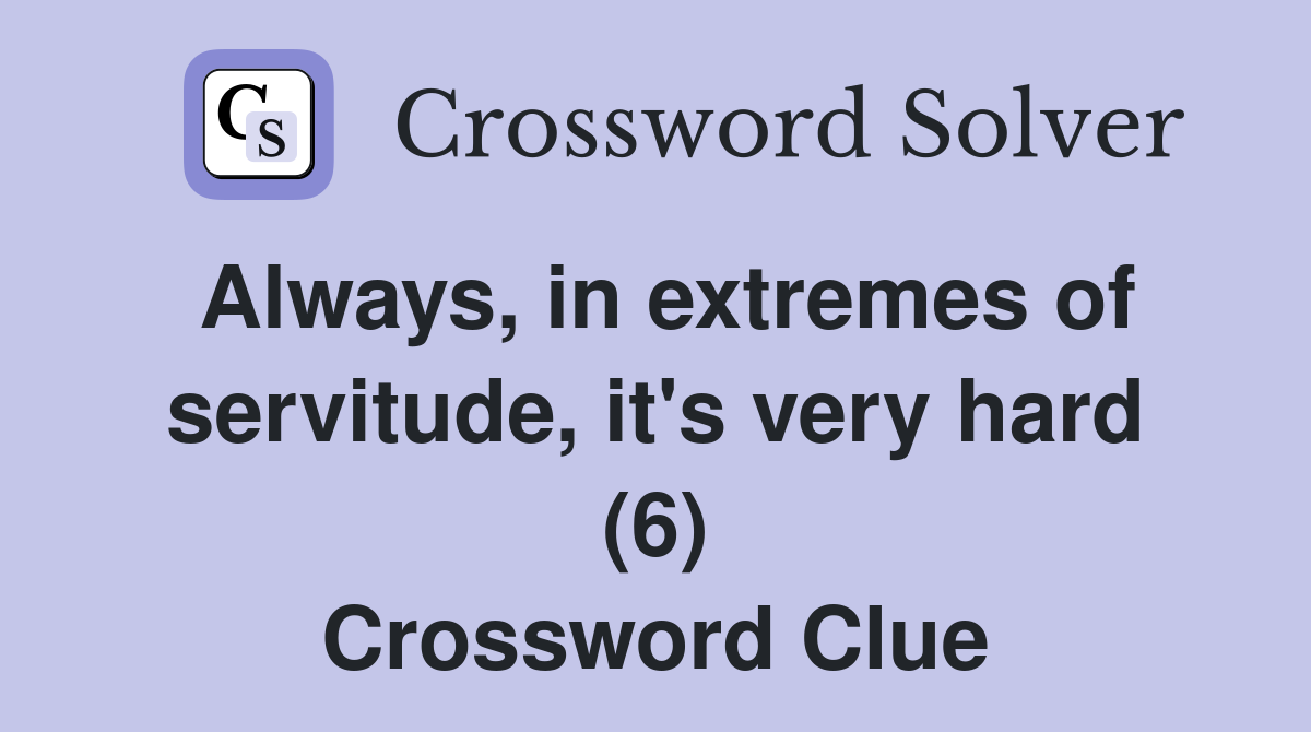Always, in extremes of servitude, it's very hard (6) Crossword Clue
