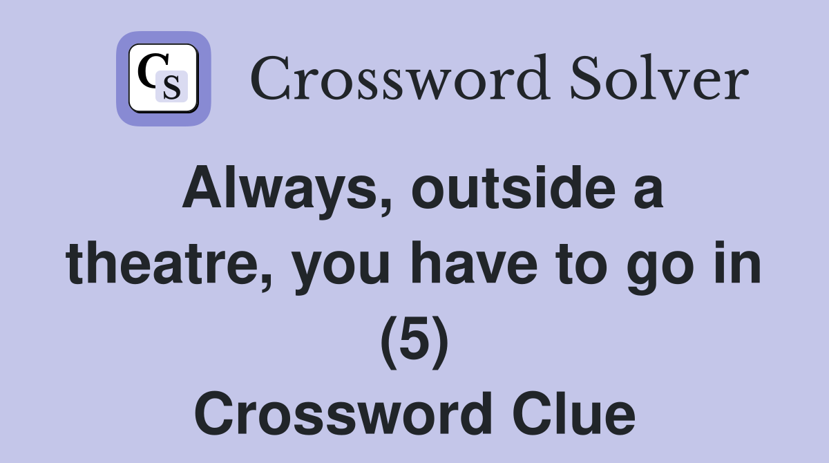 Always, outside a theatre, you have to go in (5) Crossword Clue