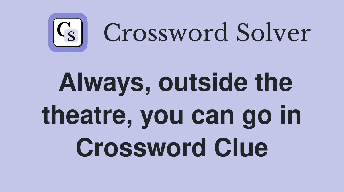 Always, outside the theatre, you can go in Crossword Clue