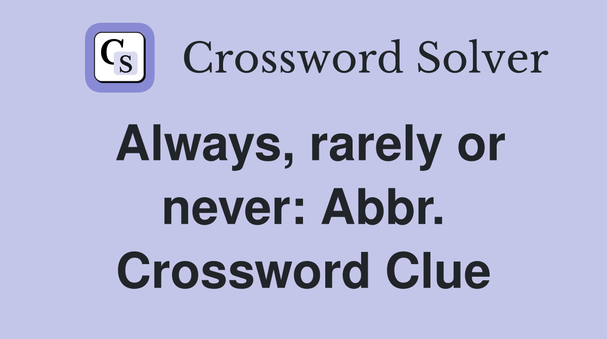 Always, rarely or never: Abbr. Crossword Clue