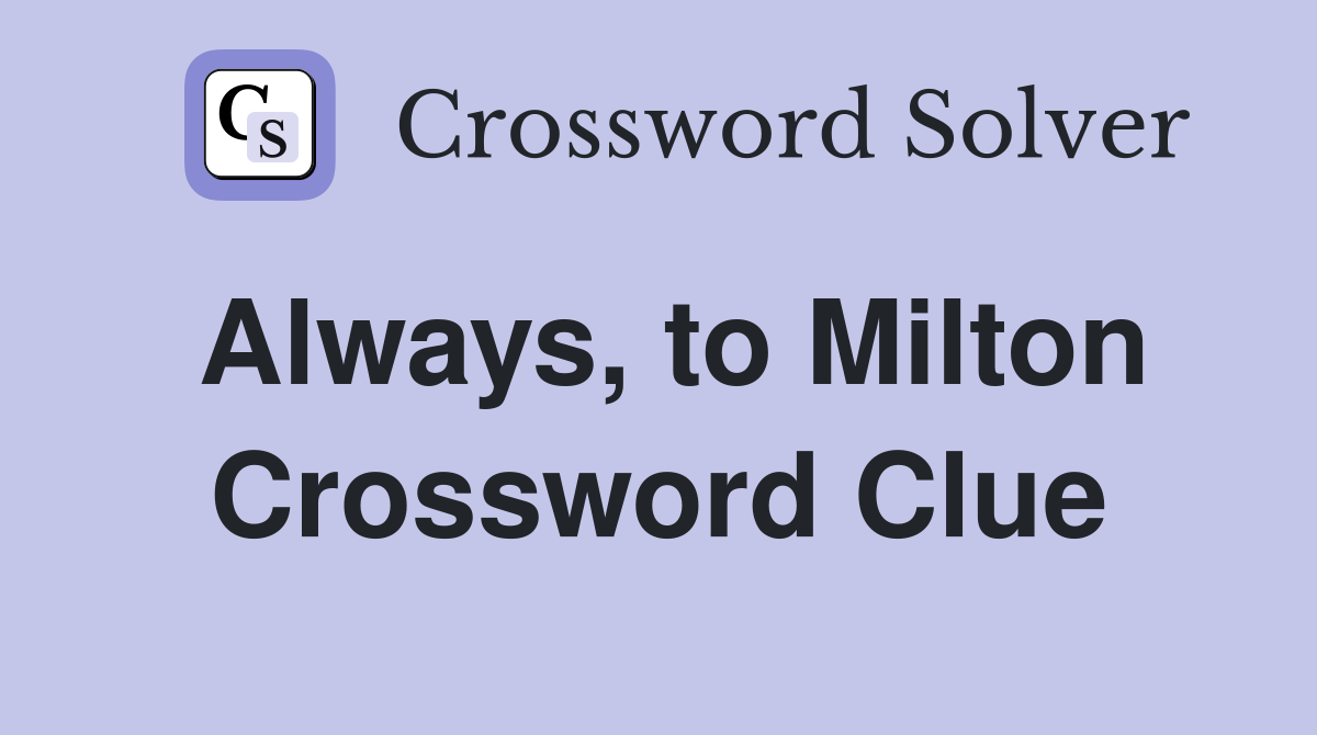 Always, to Milton Crossword Clue