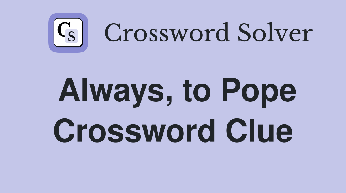 Always, to Pope Crossword Clue