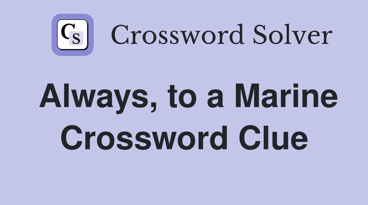 Always, to a Marine Crossword Clue