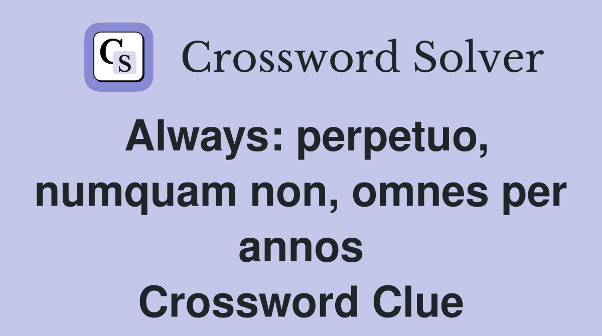 Always: perpetuo, numquam non, omnes per annos Crossword Clue