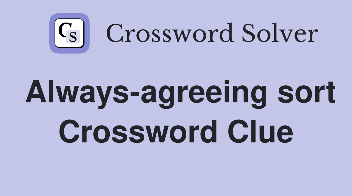 Always-agreeing sort Crossword Clue