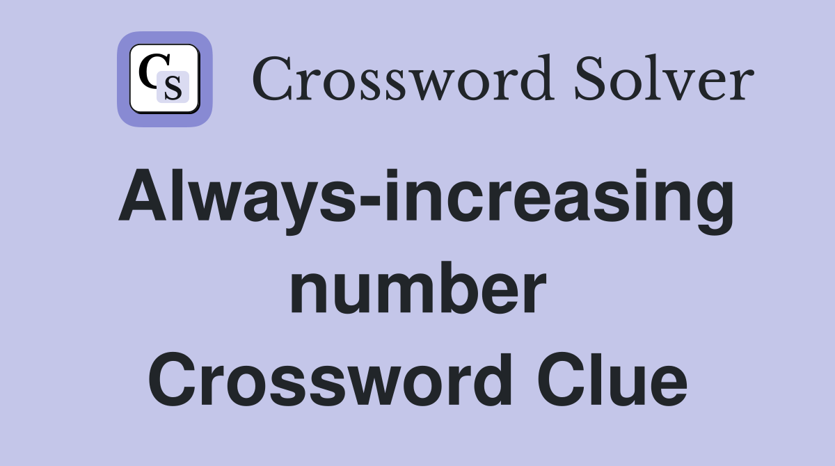 Always-increasing number Crossword Clue