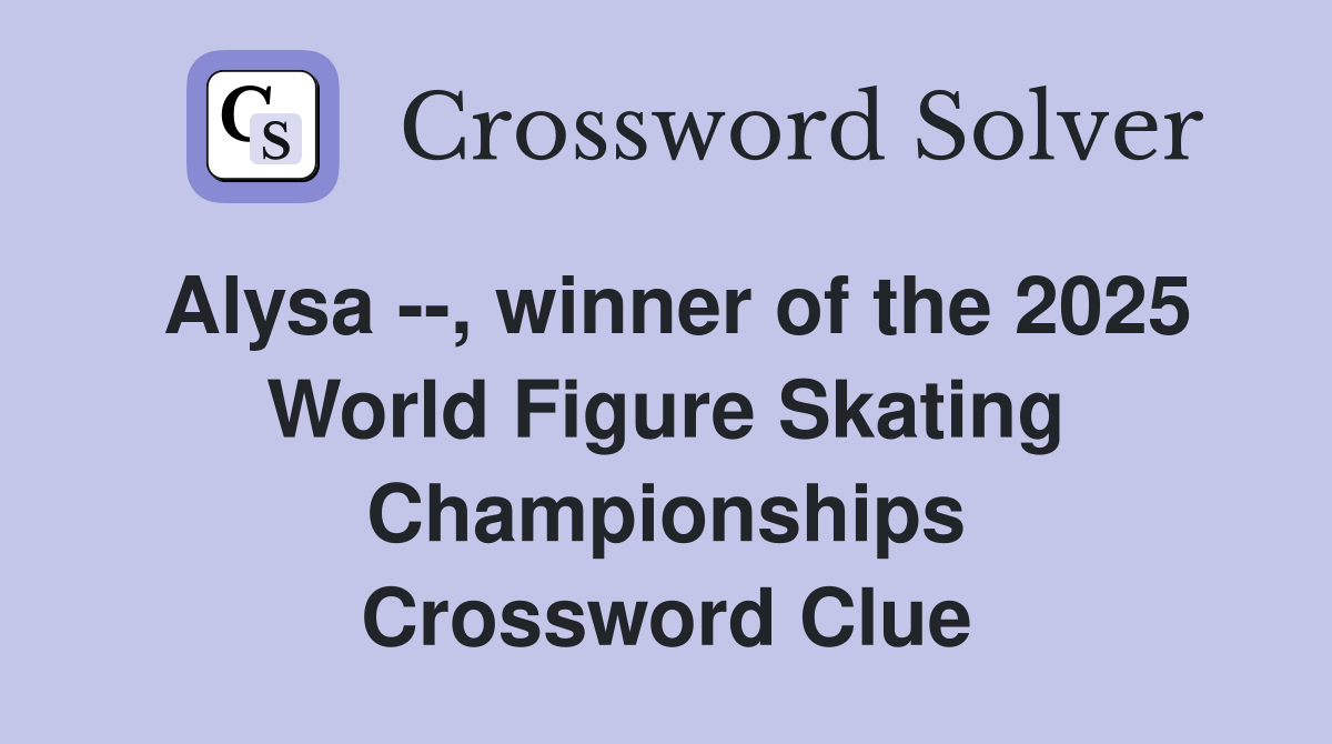 Alysa --, winner of the 2025 World Figure Skating Championships Crossword Clue