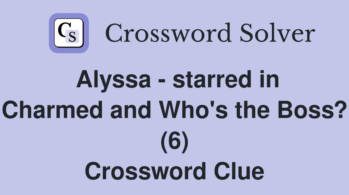 Alyssa - starred in Charmed and Who's the Boss? (6) Crossword Clue