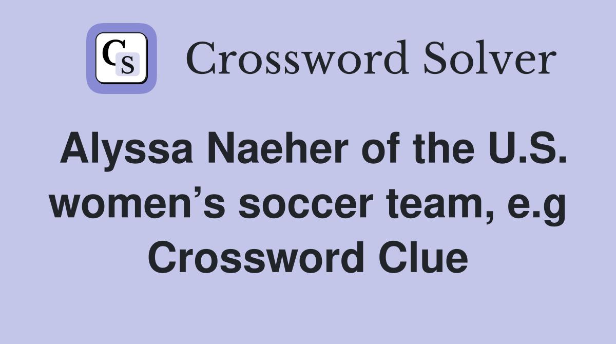 Alyssa Naeher of the U.S. women’s soccer team, e.g Crossword Clue