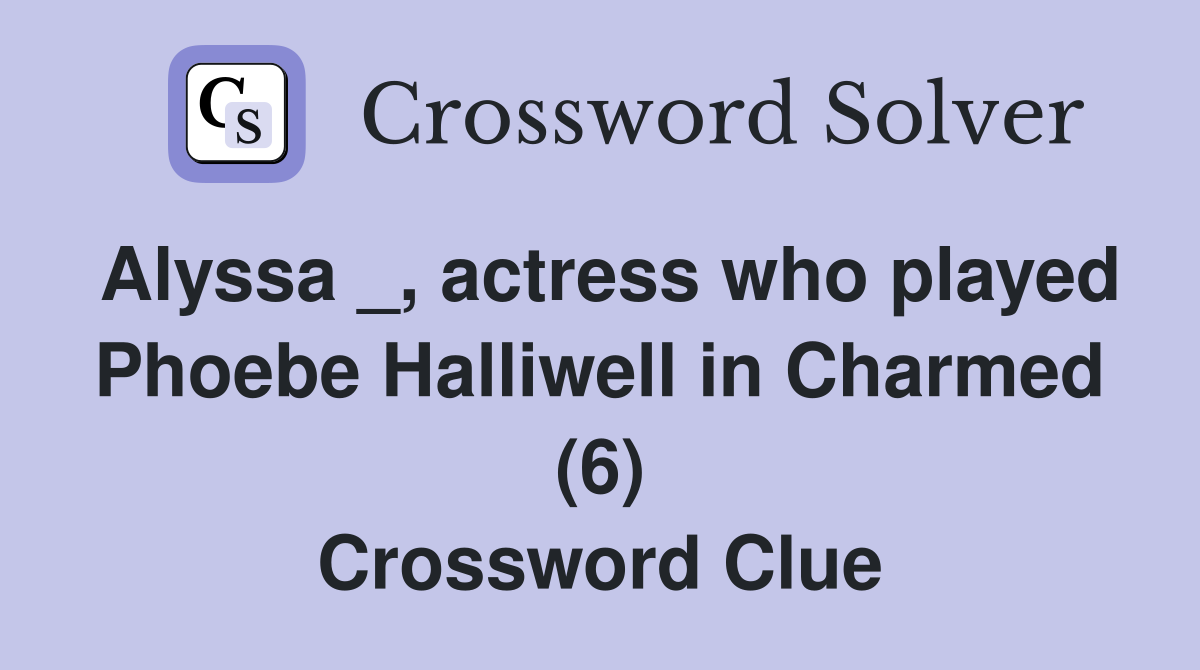 Alyssa _, actress who played Phoebe Halliwell in Charmed (6) Crossword Clue