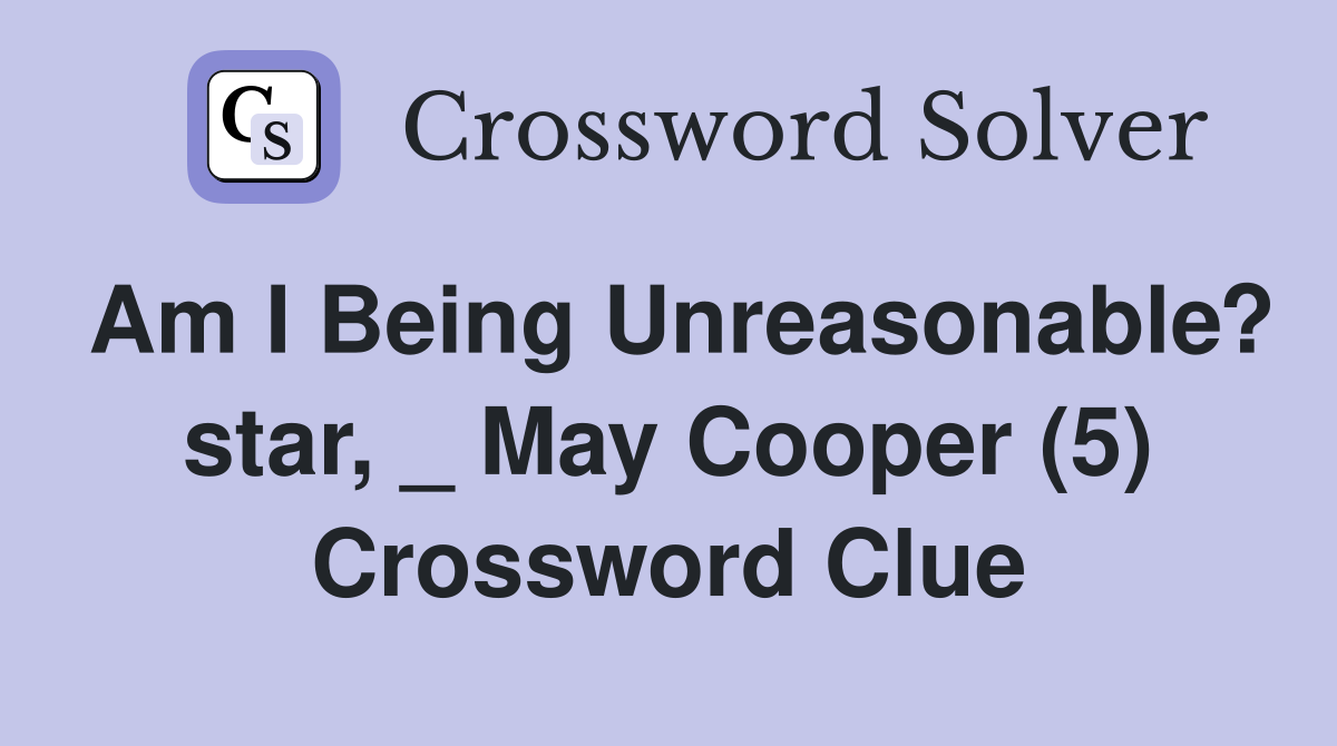 Am I Being Unreasonable? star, _ May Cooper (5) Crossword Clue