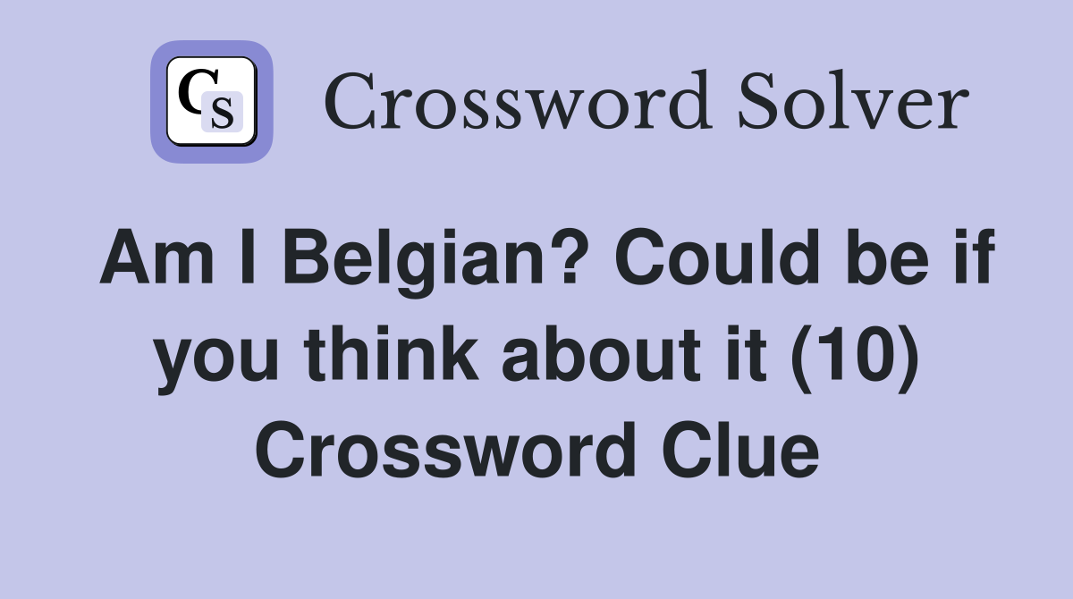 Am I Belgian? Could be if you think about it (10) Crossword Clue