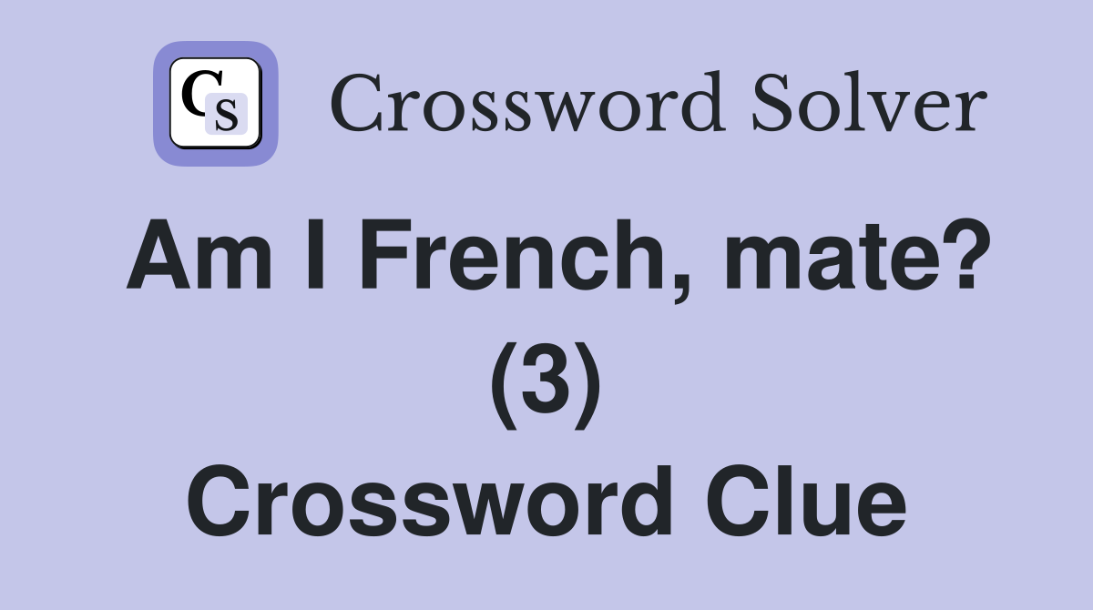 Am I French, mate? (3) Crossword Clue