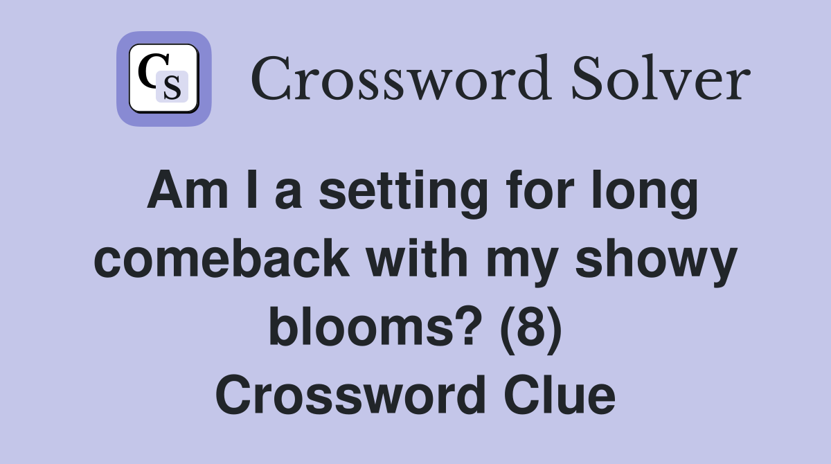 Am I a setting for long comeback with my showy blooms? (8) Crossword Clue