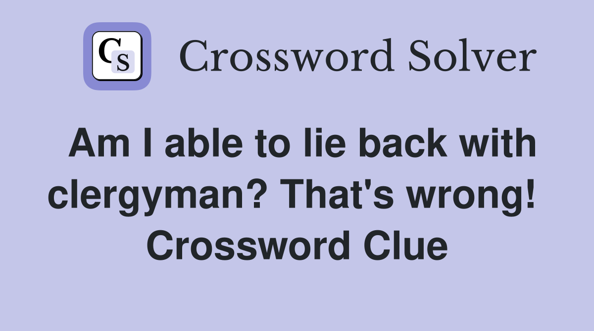 Am I able to lie back with clergyman? That's wrong!  Crossword Clue