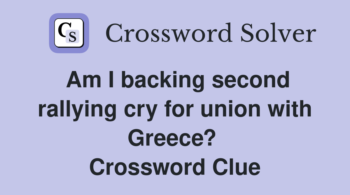 Am I backing second rallying cry for union with Greece?  Crossword Clue