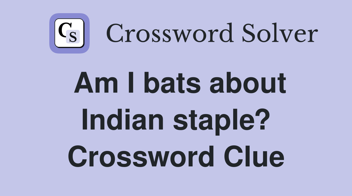 Am I bats about Indian staple? Crossword Clue