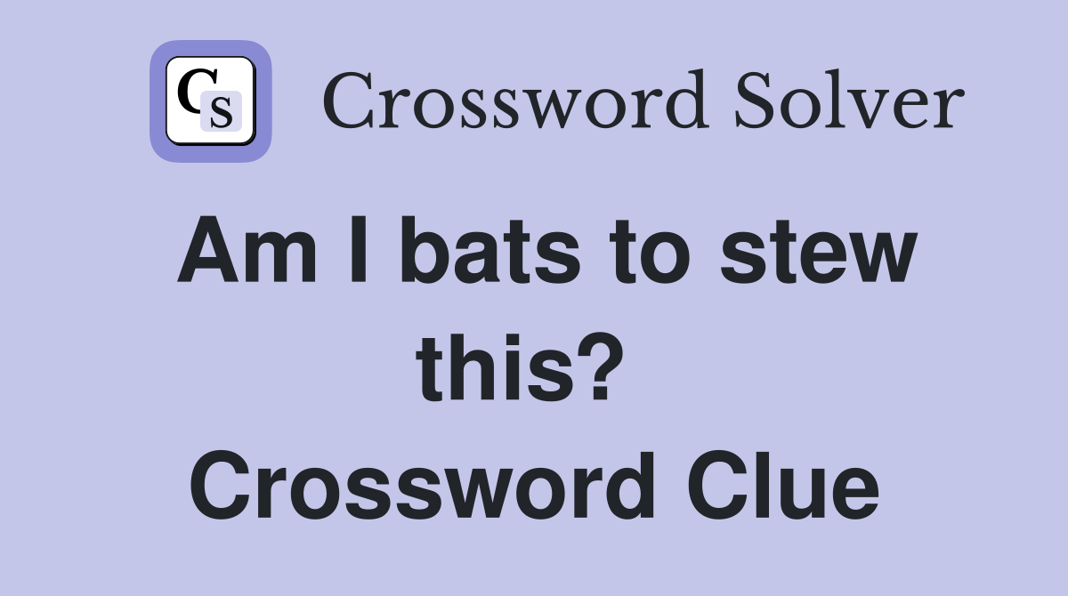 Am I bats to stew this?  Crossword Clue