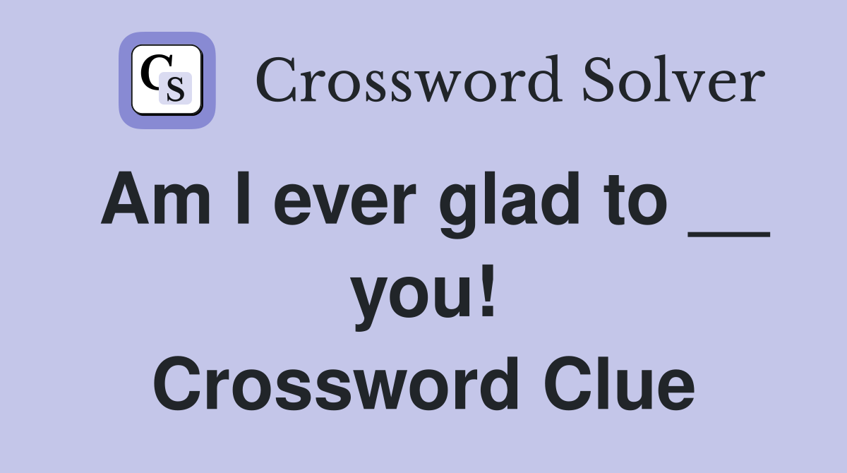 Am I ever glad to __ you! Crossword Clue