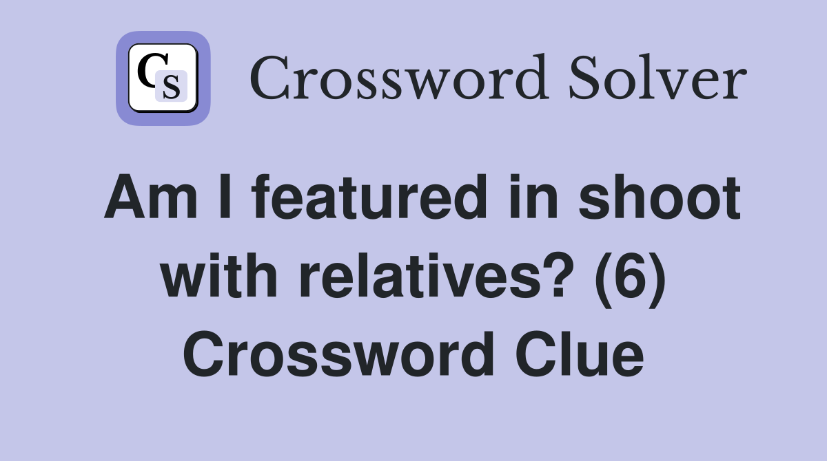 Am I featured in shoot with relatives? (6) Crossword Clue